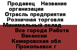 Продавец › Название организации ­ Prisma › Отрасль предприятия ­ Розничная торговля › Минимальный оклад ­ 20 000 - Все города Работа » Вакансии   . Кемеровская обл.,Прокопьевск г.